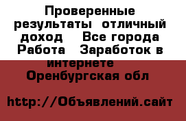 Проверенные результаты, отличный доход. - Все города Работа » Заработок в интернете   . Оренбургская обл.